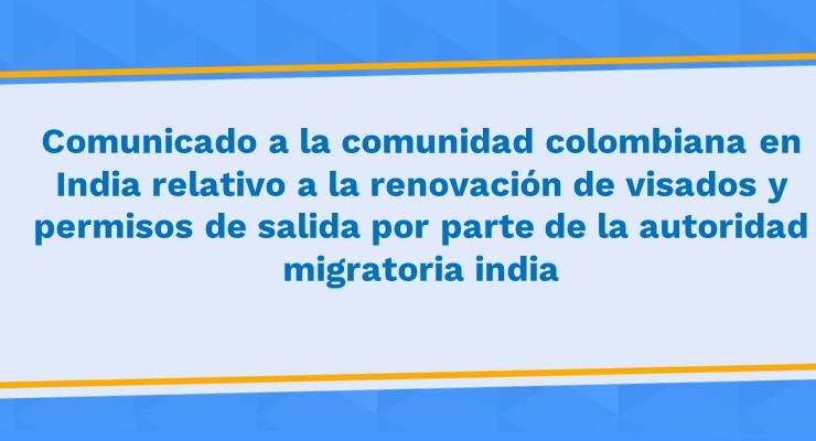 Comunicado a la comunidad colombiana en India relativo a la renovación de visados y permisos de salida por parte de la autoridad migratoria india